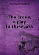 The drone, a play in three acts, Samuel Waddell 