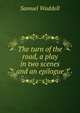 The turn of the road, a play in two scenes and an epilogue, Samuel Waddell 