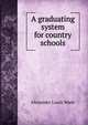 A graduating system for country schools, Alexander Luark Wade 