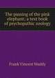 The passing of the pink elephant; a text book of psychopathic zoology, Frank Vincent Waddy 