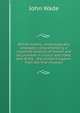 British history, chronologically arranged; comprehending a classified analysis of events and occurrences in church and state; and of the . the United Kingdom, from the first invasion, John Wade 