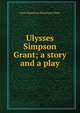 Ulysses Simpson Grant; a story and a play, Mary Hazelton Blanchard Wade 