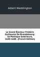 Le Grand ?lecteur Fr?d?ric Guillaume De Brandebourg: Sa Politique Ext?rieure, 1640-1688 . (French Edition), Albert Waddington 
