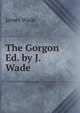 The Gorgon Ed. by J. Wade., James Wade 