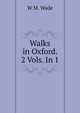 Walks in Oxford. 2 Vols. In 1., W M. Wade 