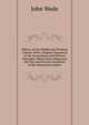 History of the Middle and Working Classes: With a Popular Expositon of the Economical and Political Principles Which Have Influenced the Past and Present Condition of the Industrious Orders, John Wade 