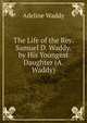 The Life of the Rev. Samuel D. Waddy. by His Youngest Daughter (A. Waddy)., Adeline Waddy 