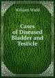 Cases of Diseased Bladder and Testicle, William Wadd 