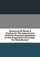 Seasoning Of Wood; A Treatise On The Natural And Artificial Processes Employed In The Preparation Of Lumber For Manufacture, 