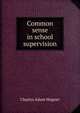 Common sense in school supervision, Charles Adam Wagner 