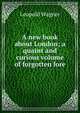 A new book about London; a quaint and curious volume of forgotten lore, Leopold Wagner 