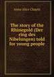 The story of the Rhinegold (Der ring des Nibelungen) told for young people, Anna Alice Chapin 
