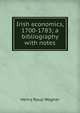 Irish economics, 1700-1783; a bibliography with notes, Henry Raup Wagner 