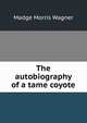 The autobiography of a tame coyote, Madge Morris Wagner 