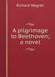 A pilgrimage to Beethoven; a novel, Richard Wagner 