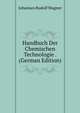 Handbuch Der Chemischen Technologie . (German Edition), Johannes Rudolf Wagner 