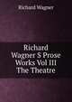 Richard Wagner S Prose Works Vol III The Theatre, Richard Wagner 