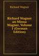 Richard Wagner an Minna Wagner, Volume 1 (German Edition), Richard Wagner 