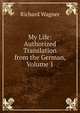My Life: Authorized Translation from the German, Volume 1, Richard Wagner 