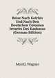 Reise Nach Kolchis Und Nach Den Deutschen Colonien Jenseits Des Kaukasus (German Edition), Moritz Wagner 
