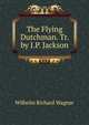 The Flying Dutchman. Tr. by J.P. Jackson, Wilhelm Richard Wagner 