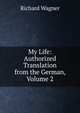 My Life: Authorized Translation from the German, Volume 2, Richard Wagner 