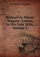 Richard to Minna Wagner: Letters to His First Wife, Volume 1, Richard Wagner 