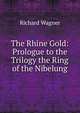 The Rhine Gold: Prologue to the Trilogy the Ring of the Nibelung, Richard Wagner 