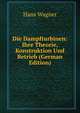 Die Dampfturbinen: Ihre Theorie, Konstruktion Und Betrieb (German Edition), Hans Wagner 