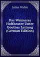 Das Weimarer Hoftheater Unter Goethes Leitung (German Edition), Julius Wahle 