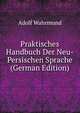 Praktisches Handbuch Der Neu-Persischen Sprache (German Edition), Adolf Wahrmund 