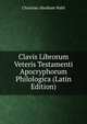 Clavis Librorum Veteris Testamenti Apocryphorum Philologica (Latin Edition), Christian Abraham Wahl 