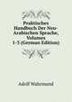Praktisches Handbuch Der Neu-Arabischen Sprache, Volumes 1-3 (German Edition), Adolf Wahrmund 
