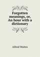 Forgotten meanings, or, An hour with a dictionary, Waites, Alfred 