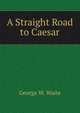 A Straight Road to Caesar, George W. Waite 