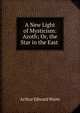 A New Light of Mysticism: Azoth; Or, the Star in the East ., Arthur Edward Waite 