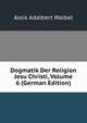 Dogmatik Der Religion Jesu Christi, Volume 6 (German Edition), Alois Adalbert Waibel 
