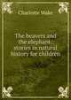 The beavers and the elephant: stories in natural history for children, Charlotte Wake 