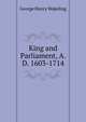 King and Parliament, A.D. 1603-1714, George Henry Wakeling 