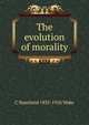 The evolution of morality, C Staniland 1835-1910 Wake 