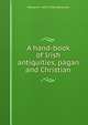 A hand-book of Irish antiquities, pagan and Christian, William F. 1822-1900 Wakeman 