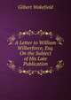 A Letter to William Wilberforce, Esq. On the Subject of His Late Publication, Gilbert Wakefield 