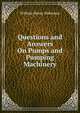 Questions and Answers On Pumps and Pumping Machinery, William Henry Wakeman 