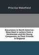 Excursions in North America: Described in Letters from a Gentleman and His Young Companion, to Their Friends in England, Priscilla Wakefield 