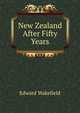 New Zealand After Fifty Years, Edward Wakefield 