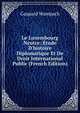Le Luxembourg Neutre: ?tude D'histoire Diplomatique Et De Droit International Public (French Edition), Gaspard Wampach 