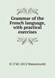 Grammar of the French language, with practical exercises, N 1745-1812 Wanostrocht 