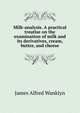 Milk-analysis. A practical treatise on the examination of milk and its derivatives, cream, butter, and cheese, James Alfred Wanklyn 