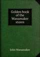 Golden book of the Wanamaker stores, John Wanamaker 