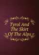 Tyrol And The Skirt Of The Alps, 